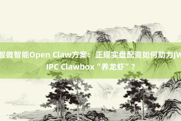 智微智能Open Claw方案：正规实盘配资如何助力JWIPC Clawbox“养龙虾”？