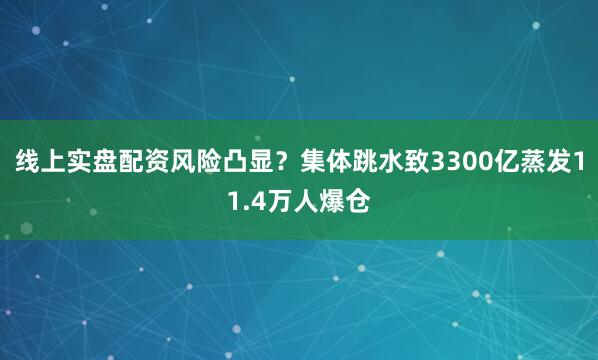 线上实盘配资风险凸显？集体跳水致3300亿蒸发11.4万人爆仓