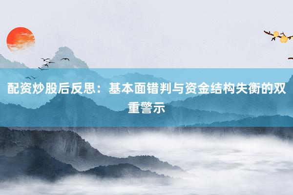 配资炒股后反思：基本面错判与资金结构失衡的双重警示