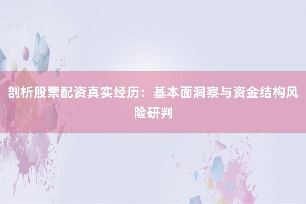 剖析股票配资真实经历：基本面洞察与资金结构风险研判