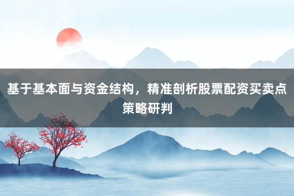 基于基本面与资金结构，精准剖析股票配资买卖点策略研判