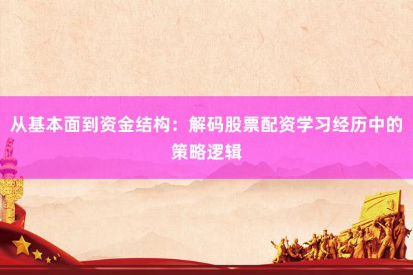 从基本面到资金结构：解码股票配资学习经历中的策略逻辑