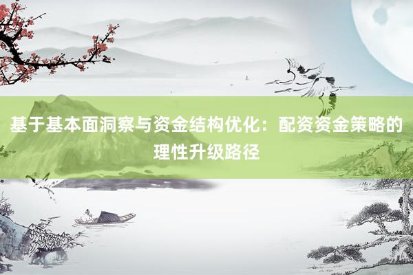 基于基本面洞察与资金结构优化：配资资金策略的理性升级路径