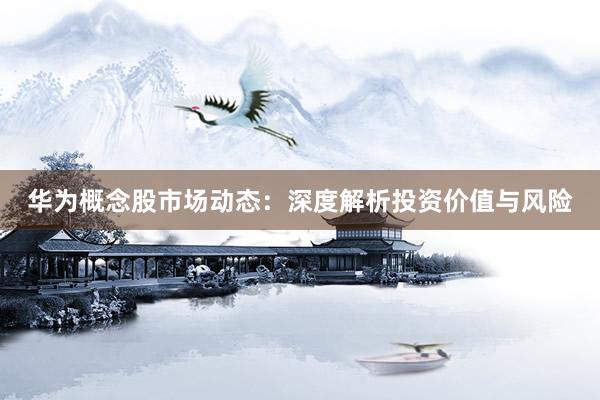 华为概念股市场动态：深度解析投资价值与风险