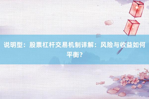 说明型：股票杠杆交易机制详解：风险与收益如何平衡？