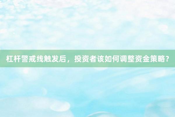 杠杆警戒线触发后，投资者该如何调整资金策略？