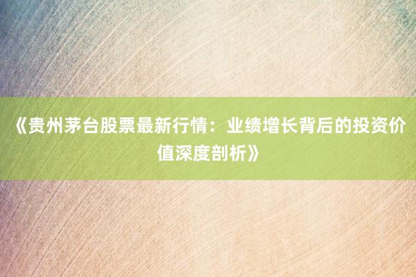 《贵州茅台股票最新行情：业绩增长背后的投资价值深度剖析》