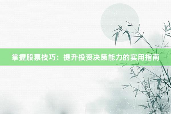 掌握股票技巧：提升投资决策能力的实用指南
