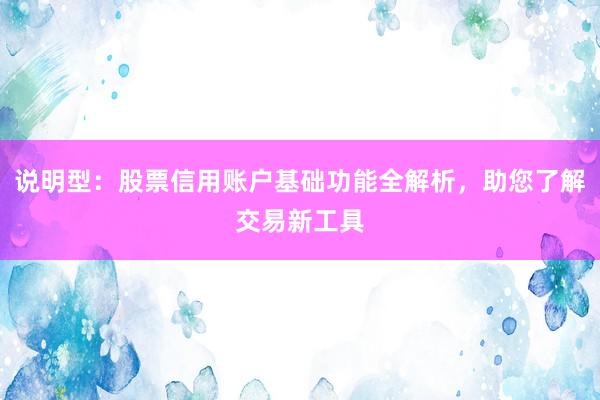 说明型：股票信用账户基础功能全解析，助您了解交易新工具