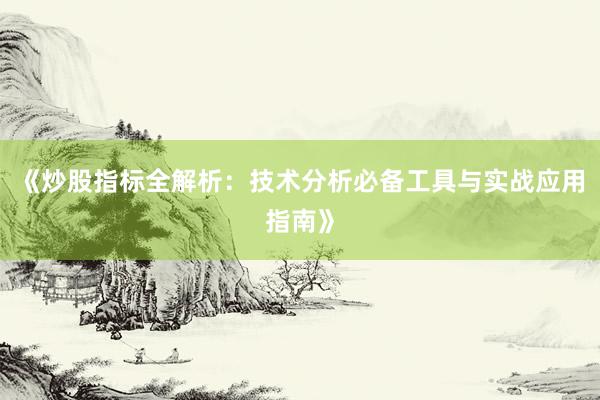 《炒股指标全解析：技术分析必备工具与实战应用指南》