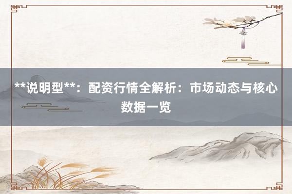 **说明型**：配资行情全解析：市场动态与核心数据一览