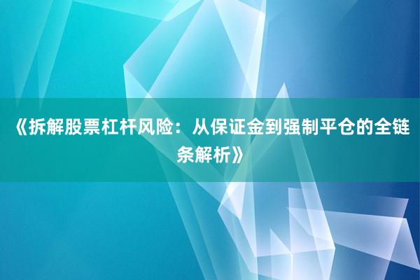 《拆解股票杠杆风险：从保证金到强制平仓的全链条解析》