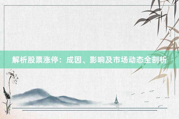 解析股票涨停：成因、影响及市场动态全剖析