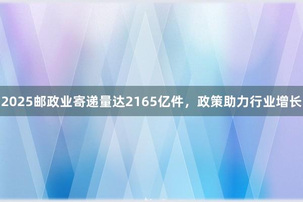 2025邮政业寄递量达2165亿件，政策助力行业增长