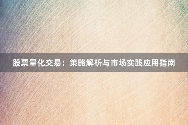 股票量化交易：策略解析与市场实践应用指南