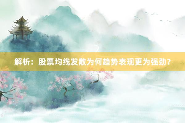 解析：股票均线发散为何趋势表现更为强劲？