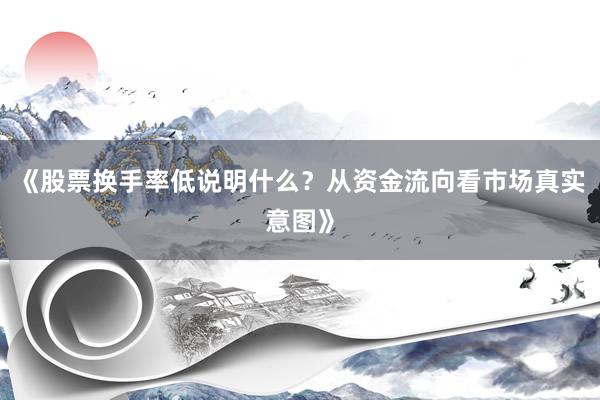 《股票换手率低说明什么？从资金流向看市场真实意图》