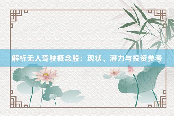 解析无人驾驶概念股：现状、潜力与投资参考