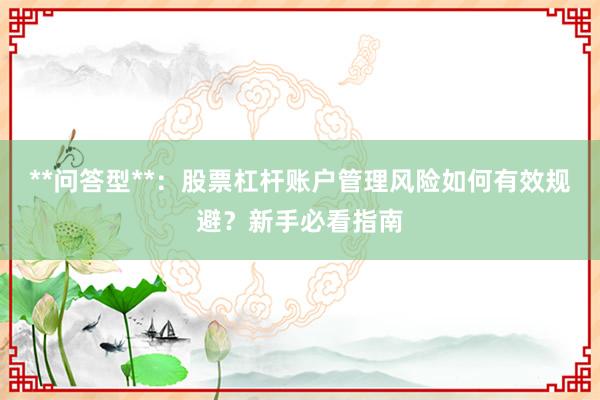 **问答型**：股票杠杆账户管理风险如何有效规避？新手必看指南