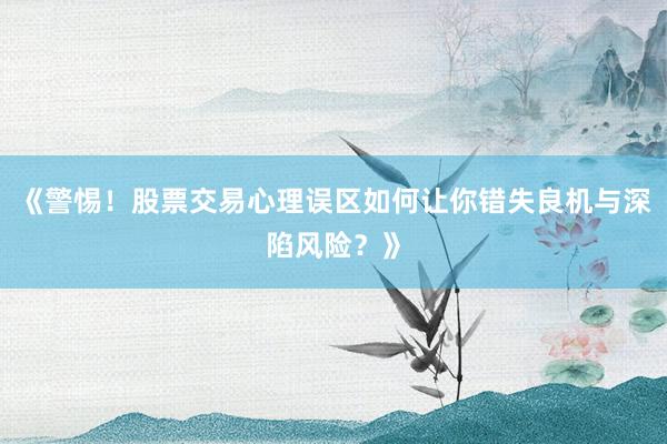 《警惕!股票交易心理误区如何让你错失良机与深陷风险?》