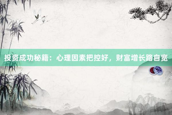 投资成功秘籍：心理因素把控好，财富增长路自宽