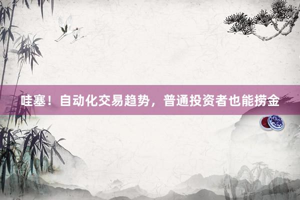 哇塞！自动化交易趋势，普通投资者也能捞金