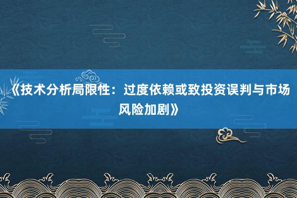 《技术分析局限性：过度依赖或致投资误判与市场风险加剧》