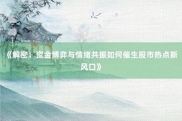 《解密！资金博弈与情绪共振如何催生股市热点新风口》