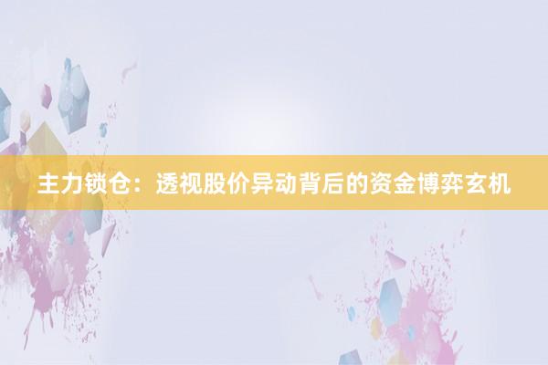 主力锁仓：透视股价异动背后的资金博弈玄机