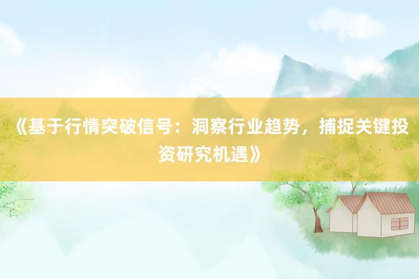 《基于行情突破信号：洞察行业趋势，捕捉关键投资研究机遇》