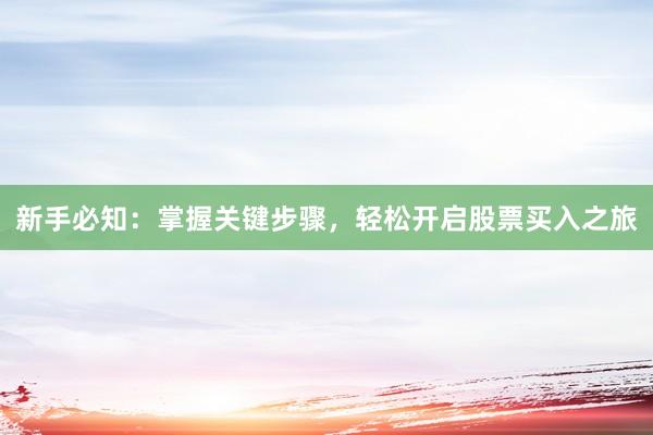新手必知：掌握关键步骤，轻松开启股票买入之旅