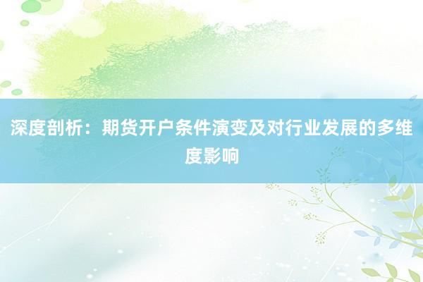 深度剖析：期货开户条件演变及对行业发展的多维度影响