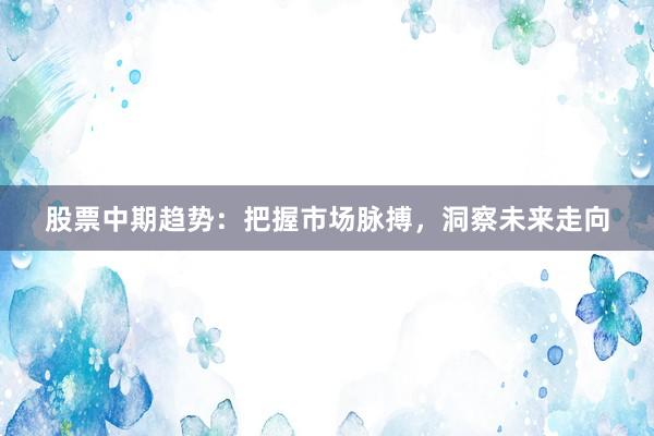 股票中期趋势：把握市场脉搏，洞察未来走向