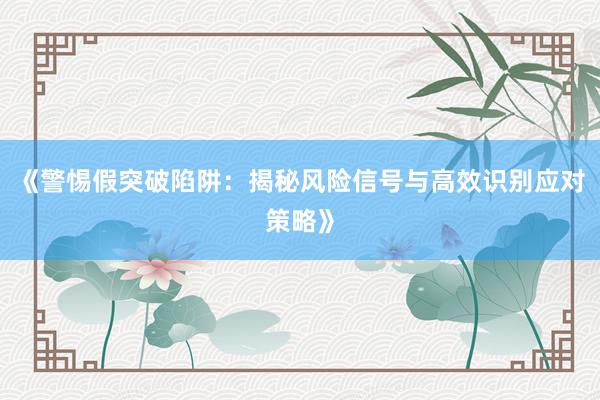 《警惕假突破陷阱：揭秘风险信号与高效识别应对策略》