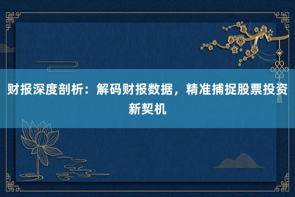 财报深度剖析：解码财报数据，精准捕捉股票投资新契机