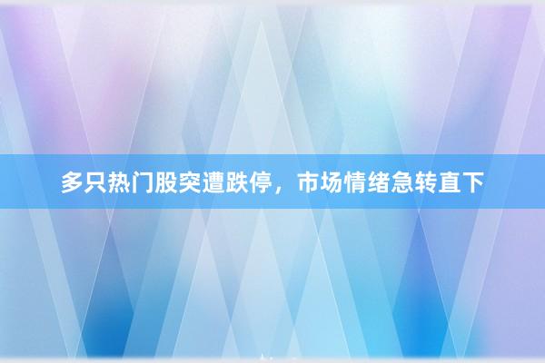 多只热门股突遭跌停，市场情绪急转直下