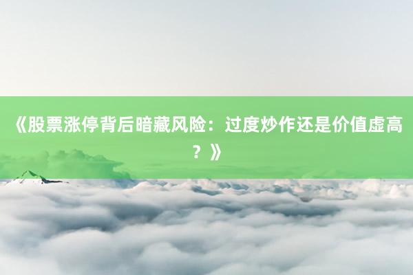 《股票涨停背后暗藏风险:过度炒作还是价值虚高?》