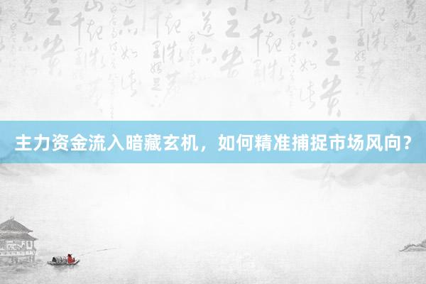 主力资金流入暗藏玄机，如何精准捕捉市场风向？