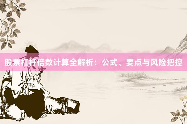 股票杠杆倍数计算全解析：公式、要点与风险把控