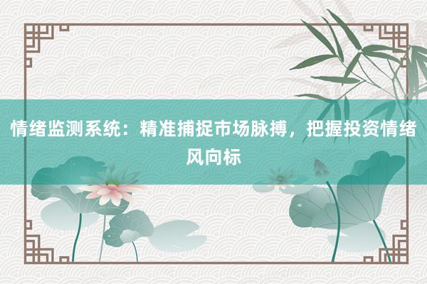 情绪监测系统：精准捕捉市场脉搏，把握投资情绪风向标