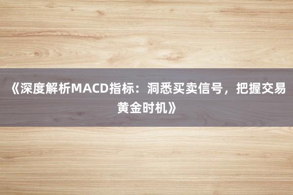《深度解析MACD指标:洞悉买卖信号,把握交易黄金时机》
