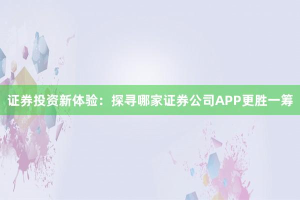 证券投资新体验：探寻哪家证券公司APP更胜一筹