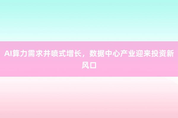 AI算力需求井喷式增长，数据中心产业迎来投资新风口