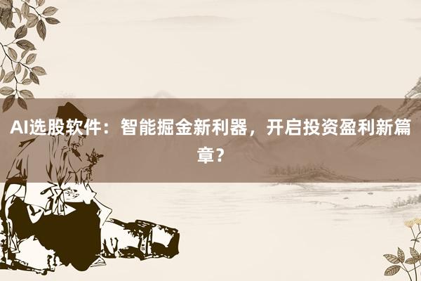 AI选股软件：智能掘金新利器，开启投资盈利新篇章？