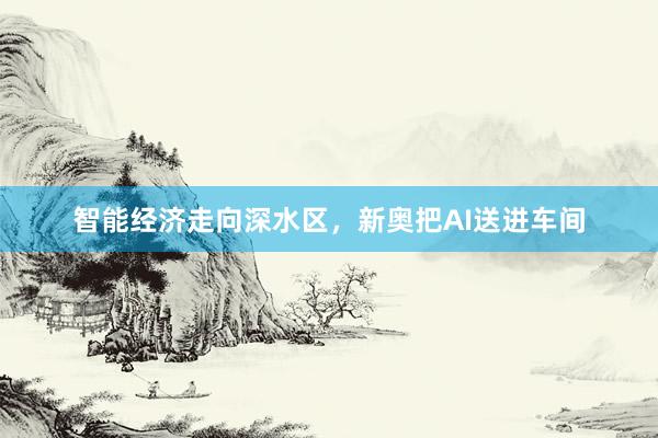 智能经济走向深水区，新奥把AI送进车间