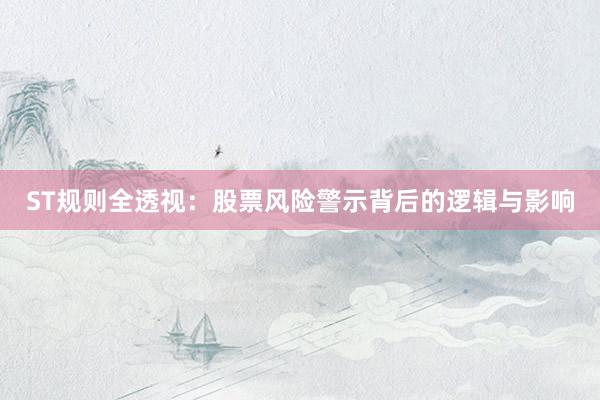 ST规则全透视：股票风险警示背后的逻辑与影响