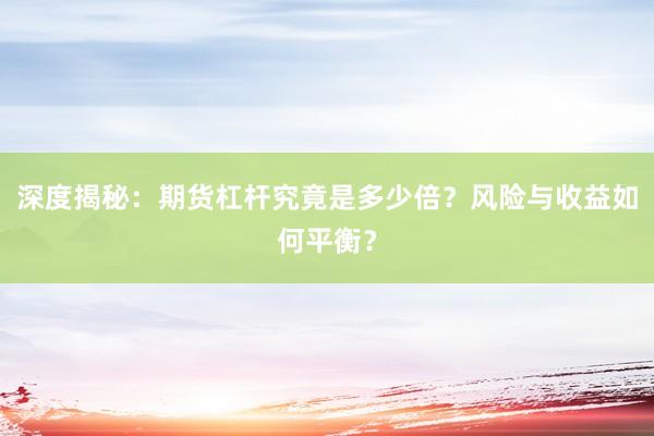 深度揭秘：期货杠杆究竟是多少倍？风险与收益如何平衡？