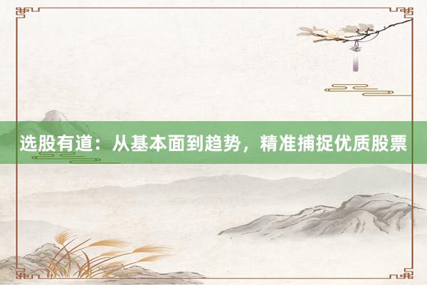 选股有道：从基本面到趋势，精准捕捉优质股票