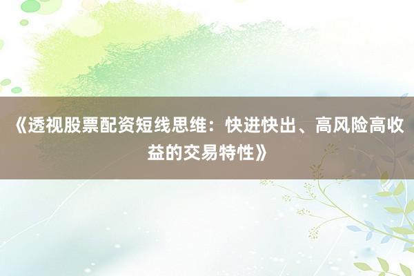 《透视股票配资短线思维：快进快出、高风险高收益的交易特性》