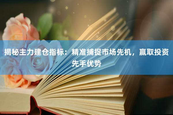 揭秘主力建仓指标：精准捕捉市场先机，赢取投资先手优势
